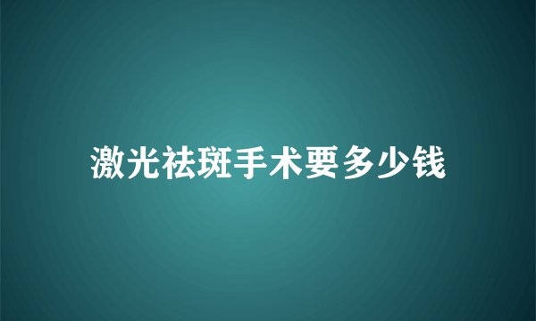 激光祛斑手术要多少钱