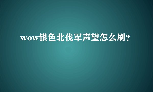 wow银色北伐军声望怎么刷？