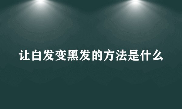 让白发变黑发的方法是什么