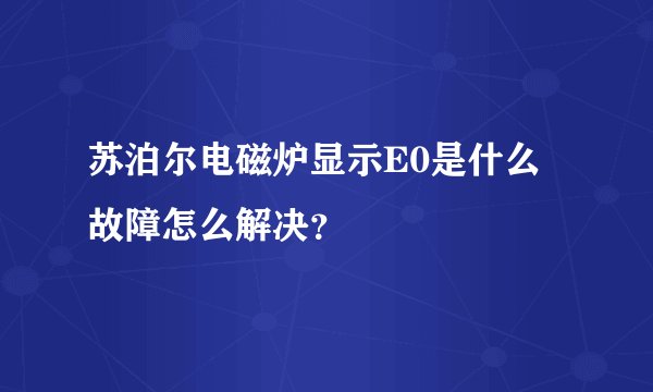 苏泊尔电磁炉显示E0是什么故障怎么解决？