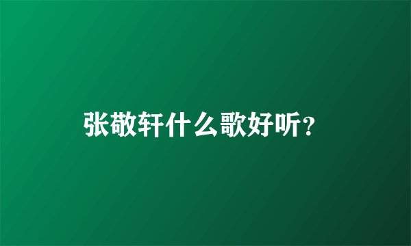 张敬轩什么歌好听？
