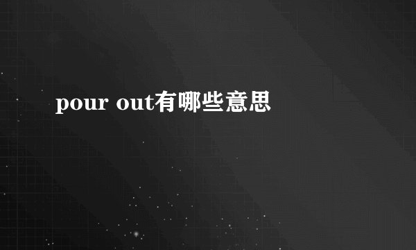 pour out有哪些意思