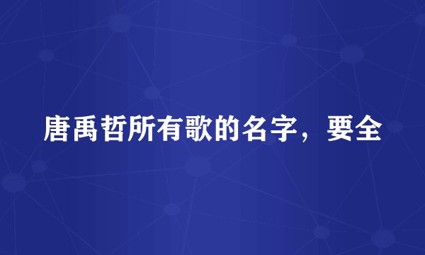唐禹哲所有歌的名字，要全