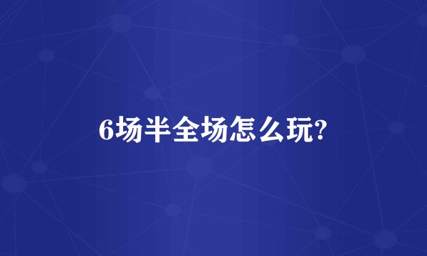 6场半全场怎么玩?