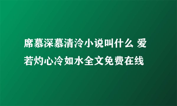 席慕深慕清泠小说叫什么 爱若灼心冷如水全文免费在线