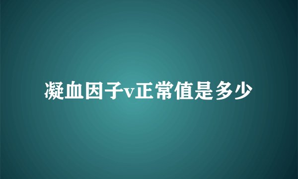 凝血因子v正常值是多少