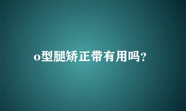 o型腿矫正带有用吗？