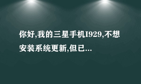 你好,我的三星手机I929,不想安装系统更新,但已下载,可以怎么样操作删除?