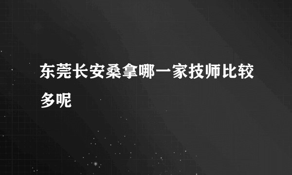 东莞长安桑拿哪一家技师比较多呢