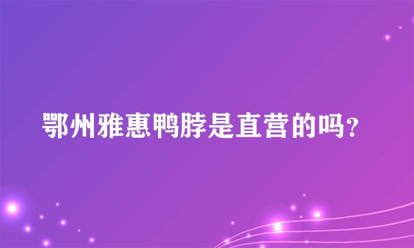 鄂州雅惠鸭脖是直营的吗？