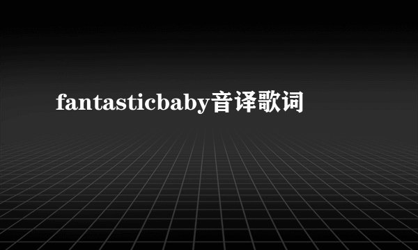 fantasticbaby音译歌词