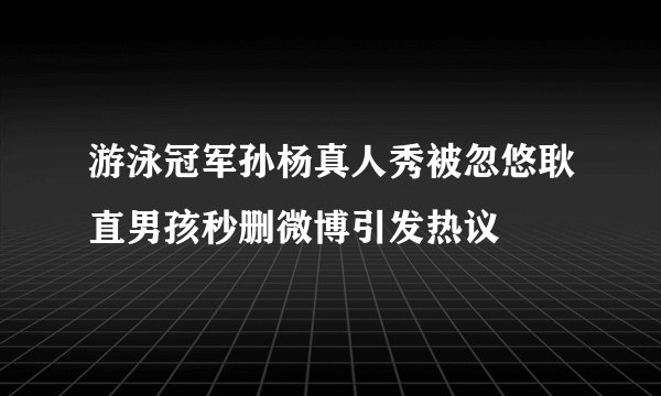 游泳冠军孙杨真人秀被忽悠耿直男孩秒删微博引发热议