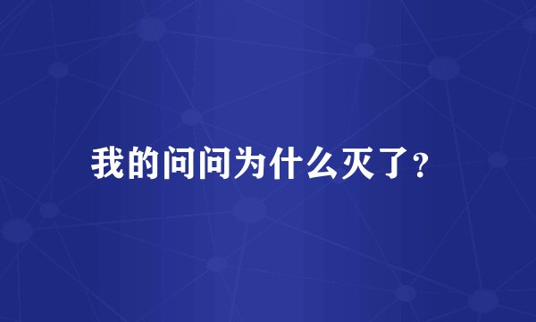 我的问问为什么灭了？