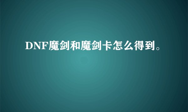 DNF魔剑和魔剑卡怎么得到。