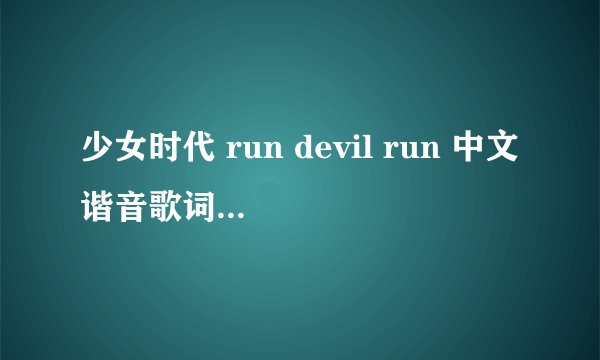 少女时代 run devil run 中文谐音歌词！！！急
