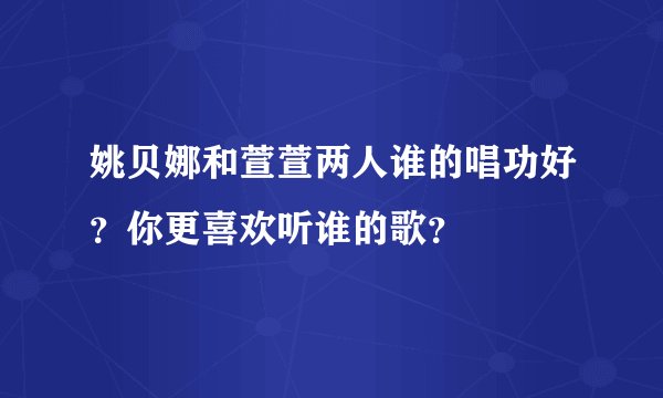 姚贝娜和萱萱两人谁的唱功好？你更喜欢听谁的歌？