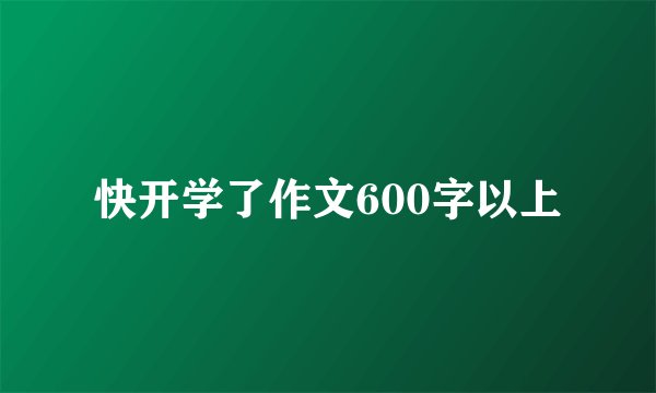 快开学了作文600字以上