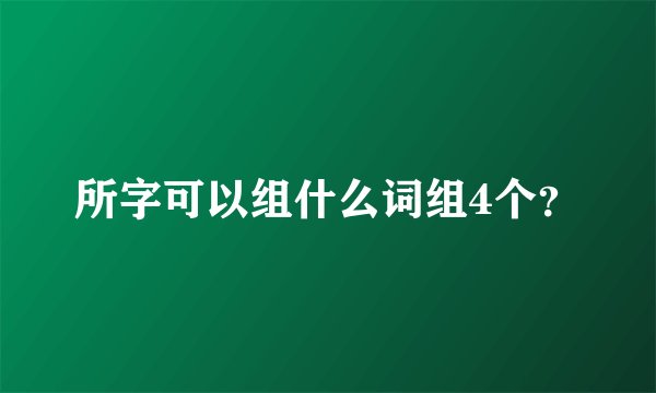 所字可以组什么词组4个？