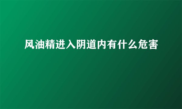 风油精进入阴道内有什么危害