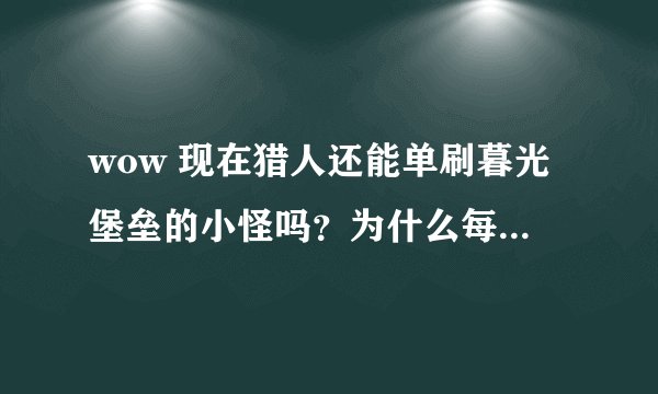 wow 现在猎人还能单刷暮光堡垒的小怪吗？为什么每次都全都引过来了，如果可以能写明具体流程吗？谢谢
