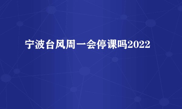 宁波台风周一会停课吗2022