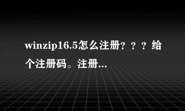 winzip16.5怎么注册？？？给个注册码。注册机用过了，没用。