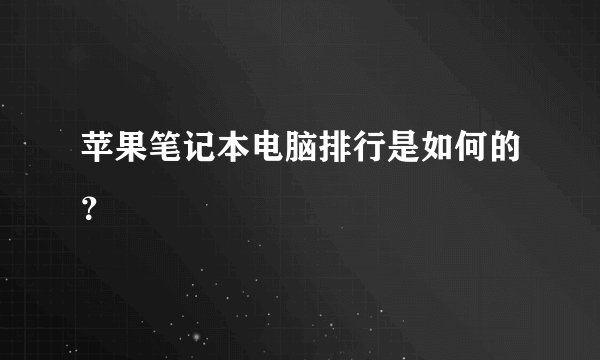苹果笔记本电脑排行是如何的？