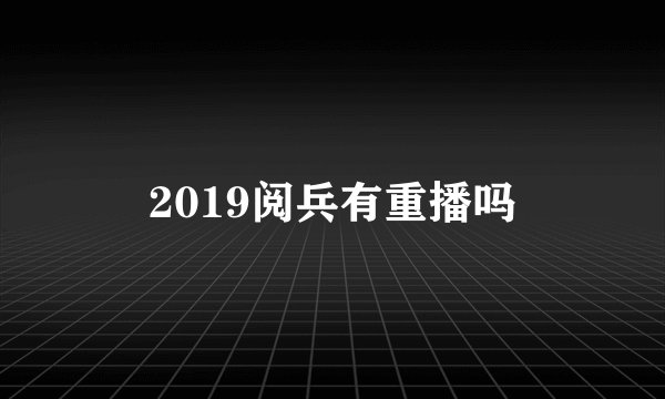 2019阅兵有重播吗