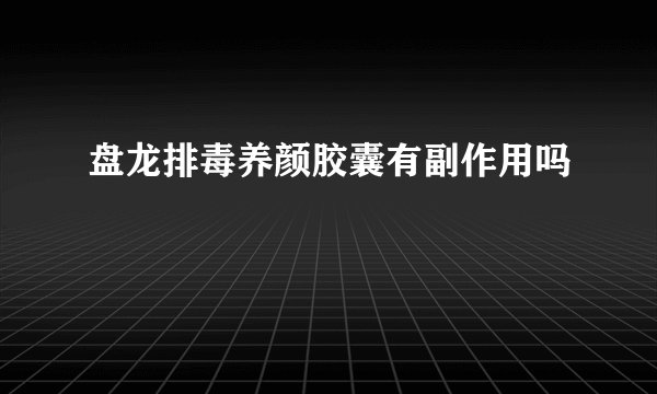 盘龙排毒养颜胶囊有副作用吗