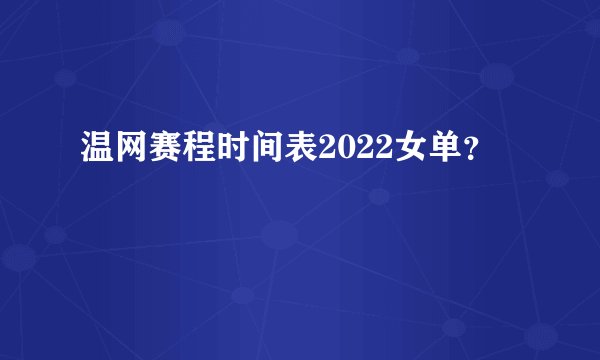 温网赛程时间表2022女单？
