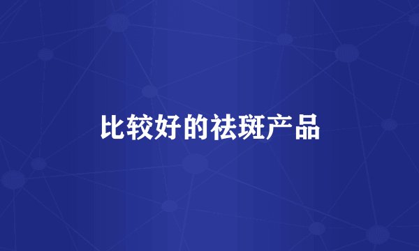 比较好的祛斑产品