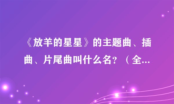 《放羊的星星》的主题曲、插曲、片尾曲叫什么名？（全部的歌曲）