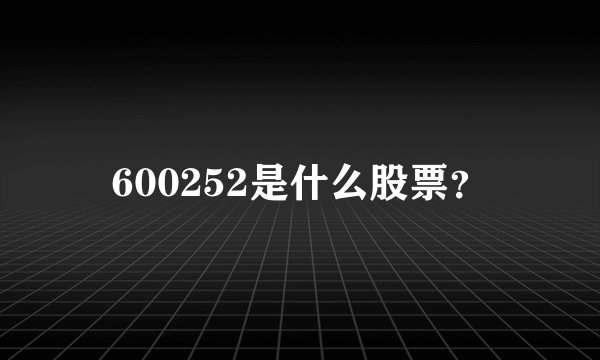 600252是什么股票？