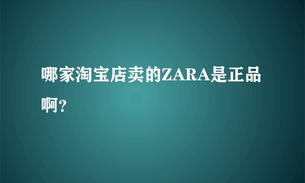 哪家淘宝店卖的ZARA是正品啊？
