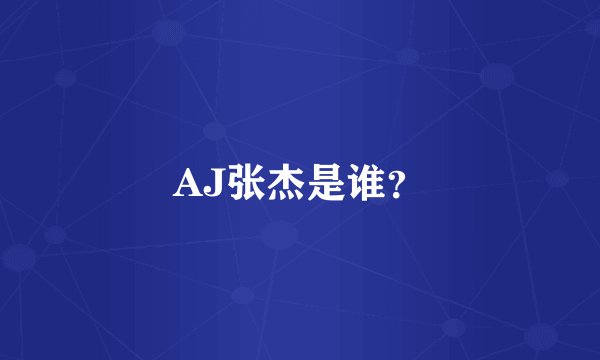 AJ张杰是谁？