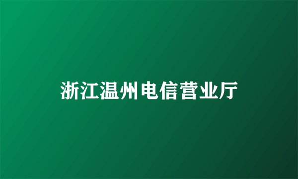 浙江温州电信营业厅