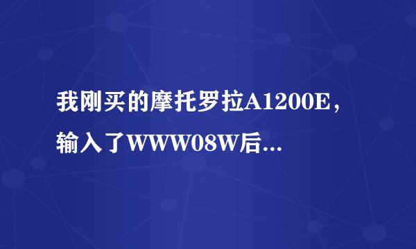 我刚买的摩托罗拉A1200E，输入了WWW08W后,出现的东东,我不懂分辨我的版本...帮帮我吧,谢谢了~!!