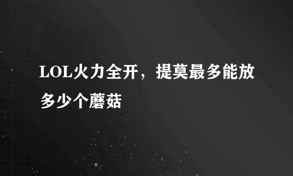 LOL火力全开，提莫最多能放多少个蘑菇