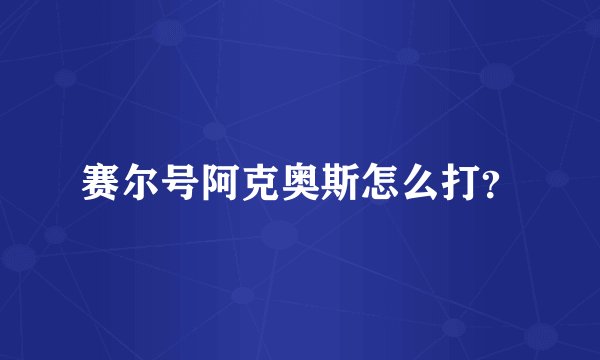 赛尔号阿克奥斯怎么打？