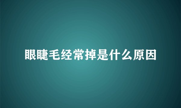 眼睫毛经常掉是什么原因