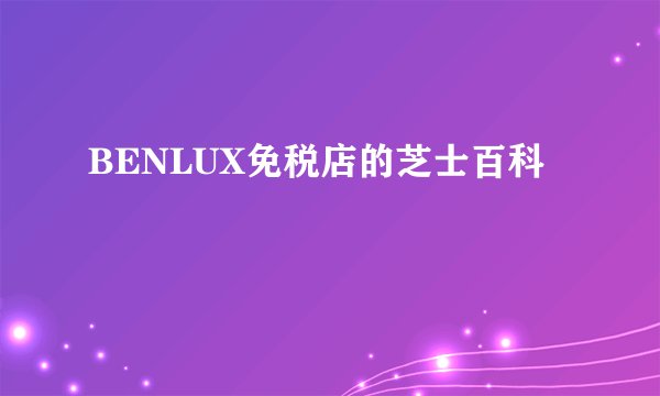 BENLUX免税店的芝士百科