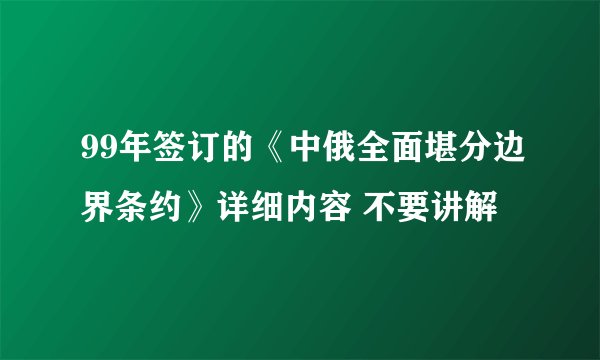 99年签订的《中俄全面堪分边界条约》详细内容 不要讲解