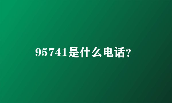 95741是什么电话？