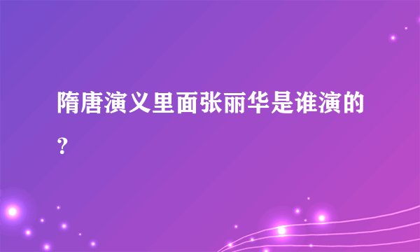 隋唐演义里面张丽华是谁演的？