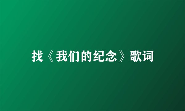找《我们的纪念》歌词
