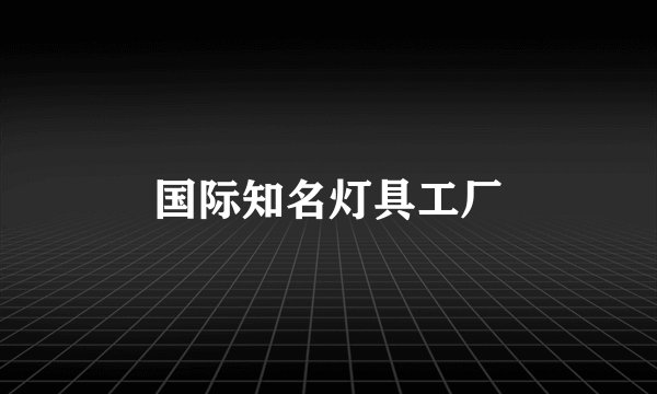 国际知名灯具工厂