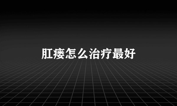 肛瘘怎么治疗最好