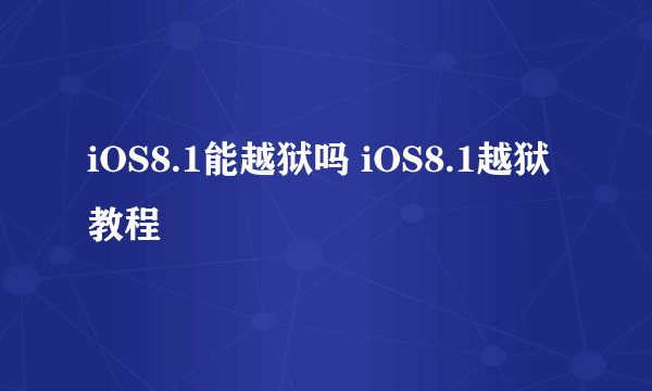 iOS8.1能越狱吗 iOS8.1越狱教程