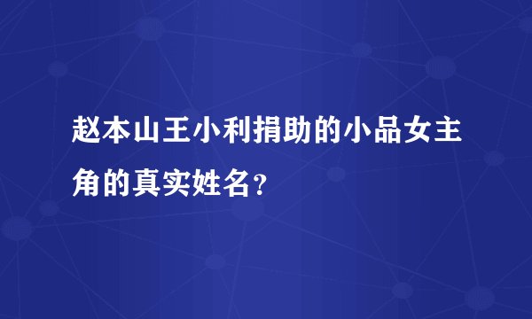 赵本山王小利捐助的小品女主角的真实姓名？