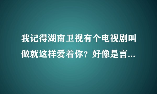 我记得湖南卫视有个电视剧叫做就这样爱着你？好像是言承旭和Ella演的？